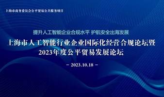 “提升人工智能企业合规水平 护航安全出海发展” 上海市人工智能行业企业国际化经营合规论坛暨2023年度公平贸易发展论坛