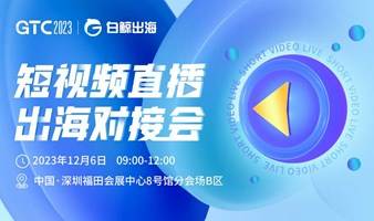 GTC2023分会场—短视频直播出海对接会