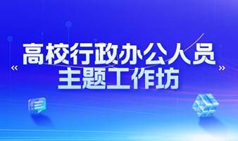 高校行政办公人员能力提升主题工作坊免费咨询