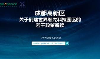 3W大讲堂-成都高新区关于创建世界领先科技园区的若干政策解读