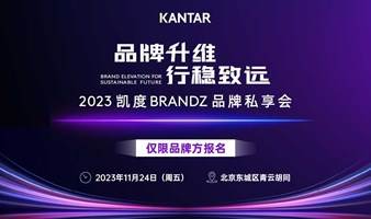 “品牌升维，行稳致远”2023 凯度BrandZ 品牌私享会 - 北京场