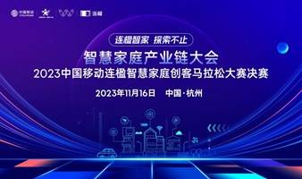 智慧家庭产业链大会｜2023中国移动连福智慧家庭创客马拉松大赛决赛