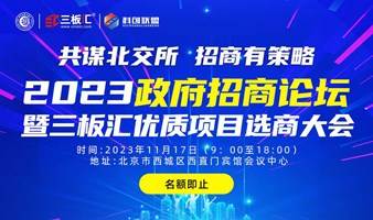 2023 政府招商论坛暨三板汇优质项目选商大会