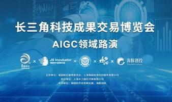 线下路演 | 第六届 长三角科技成果交易博览会 “AIGC主题项目路演”报名中！