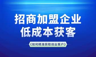 招商加盟企业低成本获客如何精准获取创业客户