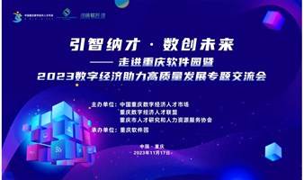 引智纳才·数创未来——走进重庆软件园暨2023数字经济助力高质量发展专题交流会