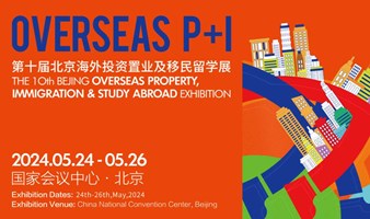 Overseas P+I第十届北京海外投资置业及移民留学展暨北京国际教育留学展