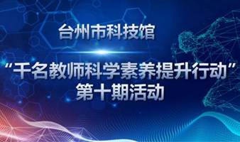 台州市科技馆“千名教师科学素养提升行动” 第十期活动