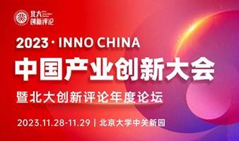 2023 ▪ Inno China 产业创新大会暨北大创新评论年度论坛