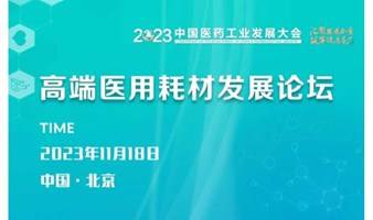 共谋产业新机遇！2023中国医药工业发展大会高端医用耗材发展论坛带你探索产业新趋势！