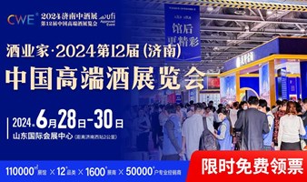 酒业家·2024第12届（济南）中国高端酒展览会——直面名酒总部，抢夺稀缺代理权