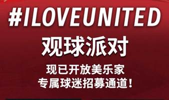 ILOVEUNITED曼联观球派对-美乐家专属报名通道现已开放招募！