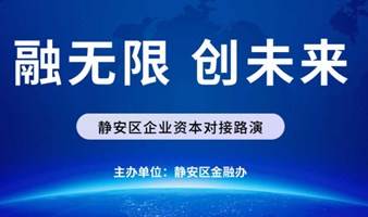 “融无限 创未来”静安区企业资本对接路演（未来新兴产业专场）嘉宾邀请函