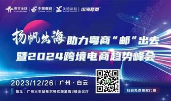 扬帆出海助力粤商“邮"出去暨2024跨境电商趋势峰会