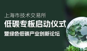 上海技术交易所低碳专板启动仪式暨绿色低碳产业创新论坛