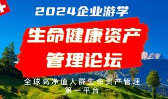 2024企业家游学·高净值生命健康资产管理论坛