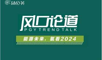 PGY风口论道-产业论坛：能源未来，氢看2024（线上分享/研讨/路演）