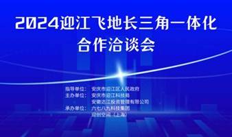 2024迎江飞地长三角一体化合作洽谈会