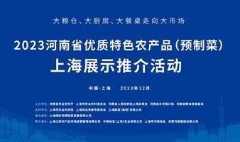 2023河南省优质特色农产品（预制菜）上海展示推介会丨美食选品