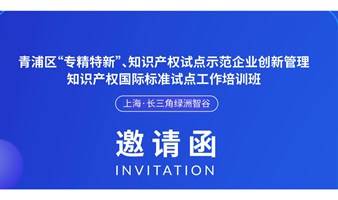 青浦区“专精特新”、知识产权试点示范企业创新管理知识产权国际标准试点工作培训班