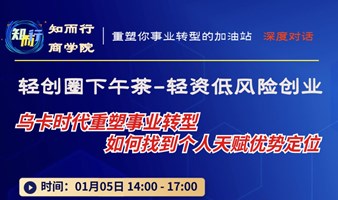 知而行商学院｜01/05日周五创业下午茶沙龙：乌卡时代重塑事业转型，如何找到个人天赋优势和商业定位？