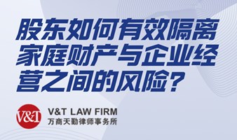 股东如何有效隔离家庭财产与企业经营之间的风险？公开课