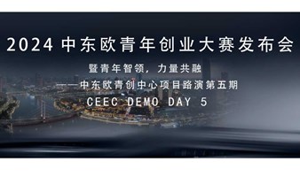 2024中东欧青年创业大赛发布会暨青年智领，力量共融——中东欧青创中心项目路演第五期