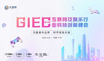 第六届GIEC互联网泛娱乐行业科技创新峰会