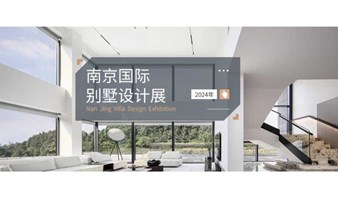 2024南京国际别墅家装设计展——高端展会 诚邀莅临