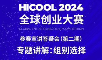 HICOOL 2024全球创业大赛参赛宣讲答疑会第二期