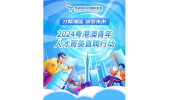 （报名已截止！）【企业招募】2024粤港澳青年人才菁英直聘行动正式启动！