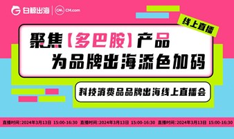 聚焦【多巴胺】产品，为品牌出海添色加码——科技消费品品牌出海线上直播会