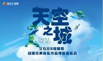 【成都】“天空之城”久石让&宫崎骏动漫经典音乐作品视听音乐会