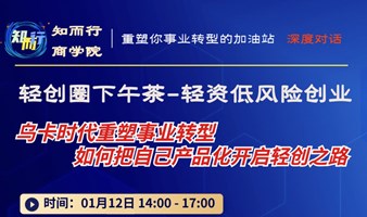 知而行商学院｜01/12日周五创业下午茶沙龙：乌卡时代重塑事业转型，如何把自己产品化开启轻创之路？