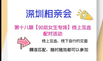 深圳相亲会|第十九期【90后女生专场】线上互选配对活动