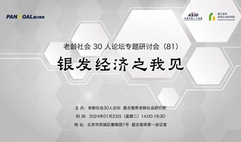 银发经济之我见——老龄社会30人论坛专题研讨会（81）