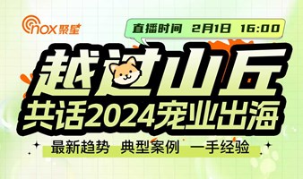 越过山丘，共话2024宠业出海—最新趋势、典型案例、一手经验