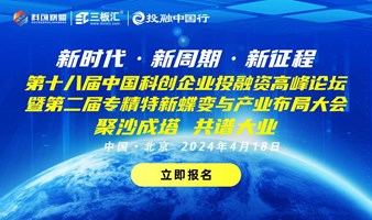 第十八届中国科创企业投融资高峰论坛暨第二届专精特新蝶变与产业布局大会