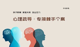 孩子教育、家庭关系、创业压力——心理疏导：专接棘手个案