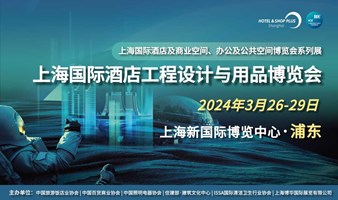 上海国际酒店及商业空间、办公及公共空间博览​会系列展&上海国际酒店工程设计与用品博览会