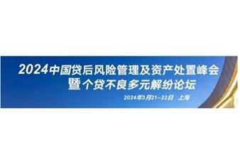 2024中国贷后风险管理及资产处置峰会暨个贷不良多元解纷发展论坛