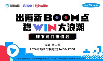 【仅限25人】出海新BOOM点，稳WIN大浪潮——深圳线下闭门研讨会