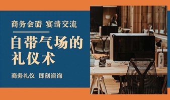 【商务礼仪】商务会面/宴请交流/气场塑造/职场思维认知与身心关系能力提升