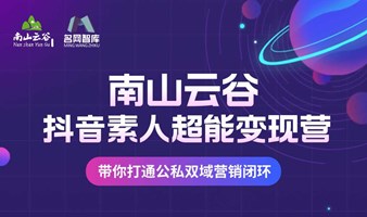 南山云谷抖音素人超能变现营