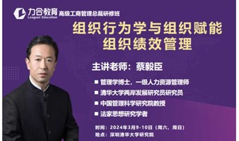 3月9-10日工商管理 蔡毅臣  《组织行为学与组织赋能 》《组织绩效管理 》 力合教育丨深圳清华大学研究院