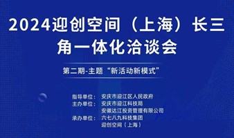 2024迎创空间（上海）长三角一体化合作洽谈会（第二期-主题“新活动新模式”）