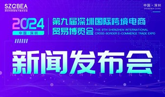 新闻发布会-2024年第七届616全球跨境电商节暨第九届深圳国际跨境电商贸易博览会