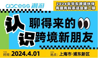 认识！聊得来的跨境新朋友-华东跨境伙伴有趣有料茶话会第二期