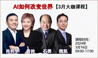 3月大咖课【AI如何改变世界】肖利华/香帅/石勇/魏凯