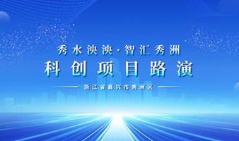 浙江省嘉兴市秀洲区“秀水泱泱·智汇秀洲”科创项目路演活动